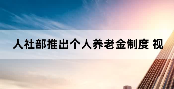 人社部推出个人养老金制度 视频